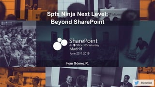 #spsmad
June 22nd, 2019
Spfx Ninja Next Level:
Beyond SharePoint
Iván Gómez R.
 
