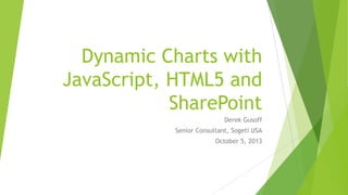 Dynamic Charts with
JavaScript, HTML5 and
SharePoint
Derek Gusoff
Senior Consultant, Sogeti USA
October 5, 2013
 
