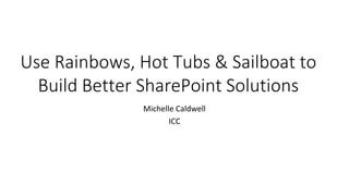 Use Rainbows, Hot Tubs & Sailboat to
  Build Better SharePoint Solutions
              Michelle Caldwell
                     ICC
 