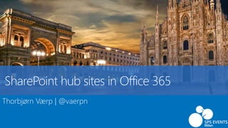 SharePoint hub sites in Office 365
Thorbjørn Værp | @vaerpn
 