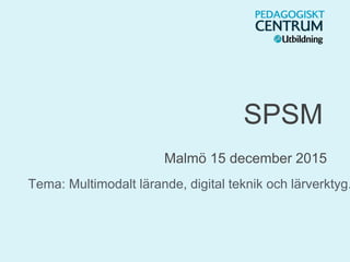 SPSM
Malmö 15 december 2015
Tema: Multimodalt lärande, digital teknik och lärverktyg.
 