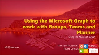 Using the Microsoft Graph to
work with Groups, Teams and
Planner
Using the Microsoft Graph
Rick van Rousselt & Albert-Jan Schot
Rivaro Consultancy, Mavention#SPSMonaco
 