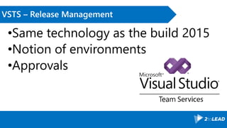 VSTS – Release Management
•Same technology as the build 2015
•Notion of environments
•Approvals
 