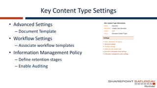 Key Content Type Settings
• Advanced Settings
  – Document Template
• Workflow Settings
  – Associate workflow templates
• Information Management Policy
  – Define retention stages
  – Enable Auditing
 