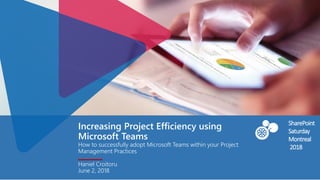 Increasing Project Efficiency using
Microsoft Teams
How to successfully adopt Microsoft Teams within your Project
Management Practices
Haniel Croitoru
June 2, 2018
SharePoint
Saturday
Montreal
2018
 