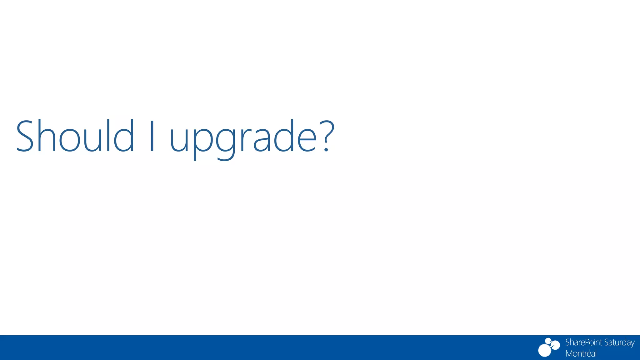 SharePoint Saturday
Montréal
Should I upgrade?
 