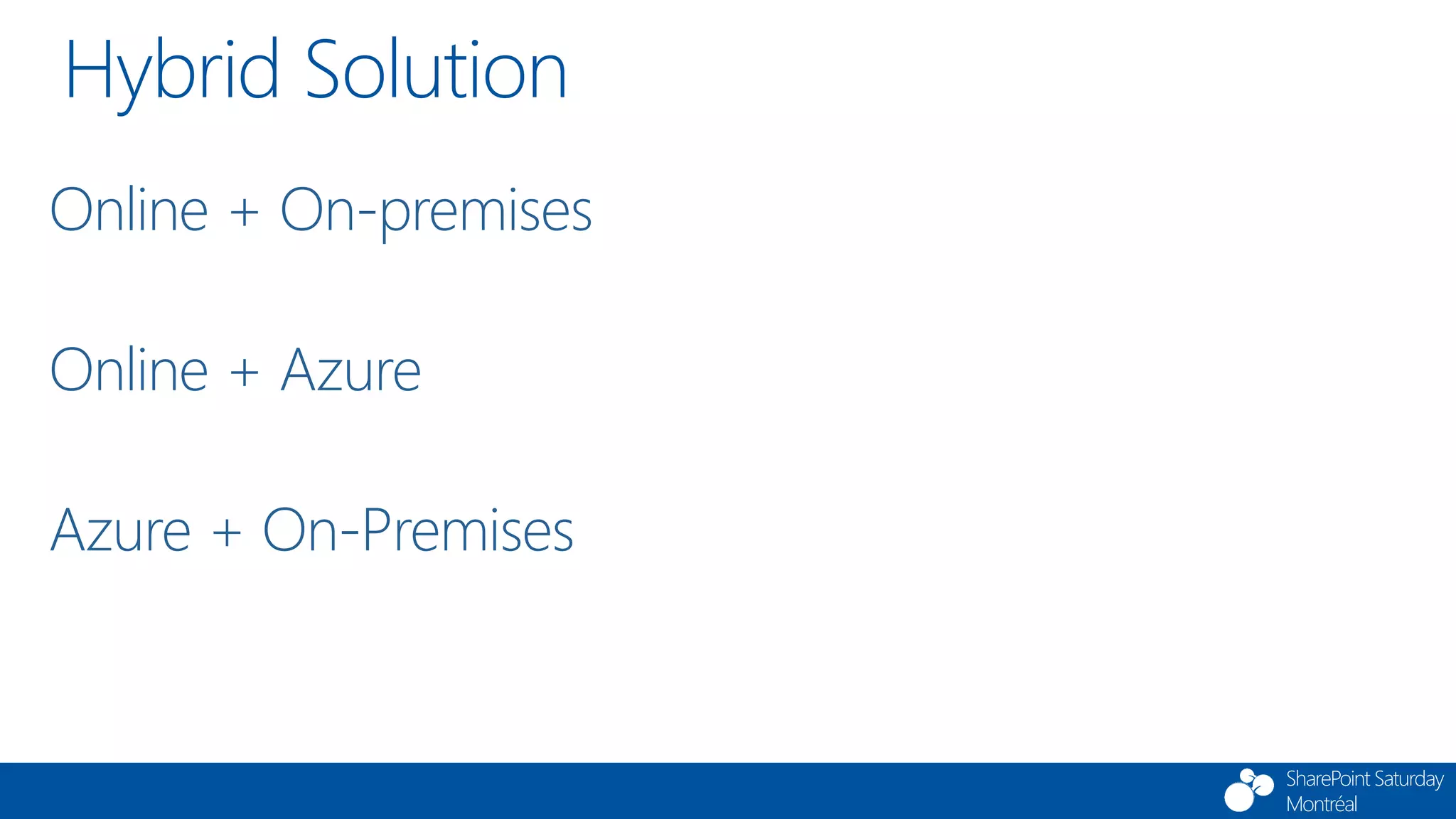 SharePoint Saturday
Montréal
Hybrid Solution
Online + On-premises
Online + Azure
Azure + On-Premises
 