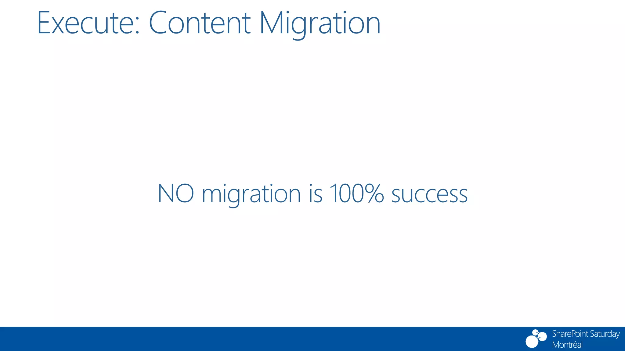 SharePoint Saturday
Montréal
NO migration is 100% success
Execute: Content Migration
 