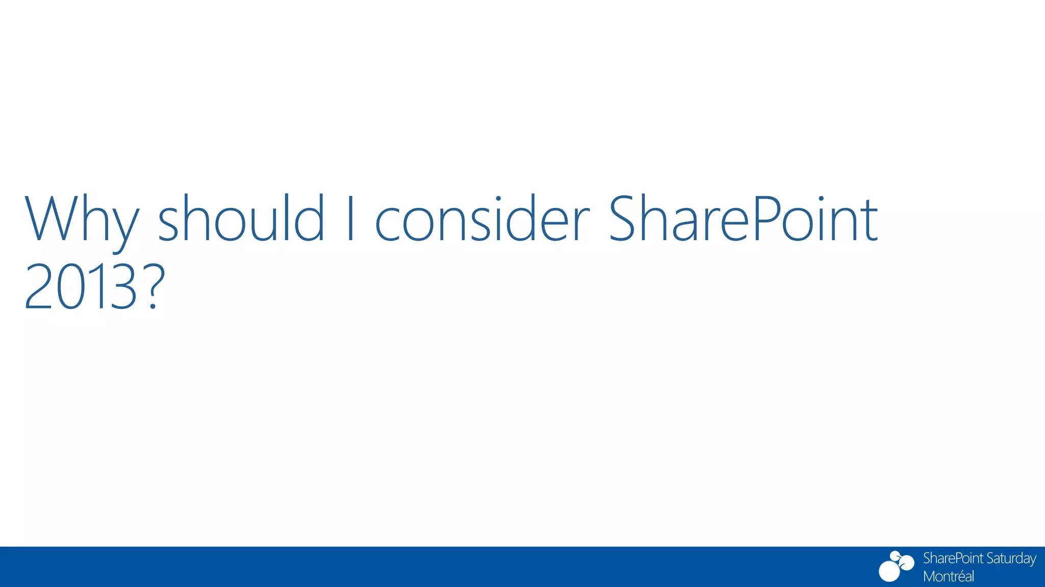 SharePoint Saturday
Montréal
Why should I consider SharePoint
2013?
 