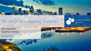SharePoint Saturday
Montréal
23 May 2015
SharePoint Saturday
MontréalTips and Tricks in Migrating SharePoint
Mike Maadarani
SharePoint Architect
 