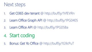 1. Get O365 dev tenant @ http://buff.ly/1VfEVRn
2. Learn Office Graph API @ http://buff.ly/1PG0405
3. Learn Office API @ http://buff.ly/1PG05Ba
4. Start coding
5. Bonus: Get Yo Office @ http://buff.ly/1G9cPuT
Next steps
 