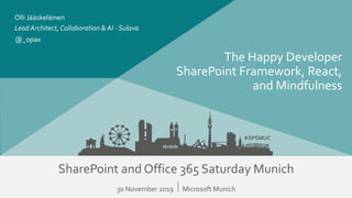 #SPSMUC
SharePoint and Office 365 Saturday Munich
30 November 2019 ⃒ Microsoft Munich
#SPSMUC
The Happy Developer
SharePoint Framework, React,
and Mindfulness
Lead Architect, Collaboration & AI - Sulava
Olli Jääskeläinen
@_opax
 