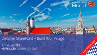Discover SharePoint – Build Your Village
Antje Lewald
#SPSMUC19, October 10th, 2015
 