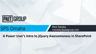 SPS Omaha Mark Rackley
mrackley@paitgroup.com
A Power User’s Intro to jQuery Awesomeness in SharePoint
 