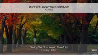 SharePoint Saturday New England 2017
#SPSNE
spsnewengland.org
Taming Your Taxonomy in SharePoint
Jonathan Ralton
All trademarks and registered trademarks are
the property of their respective owners.
 