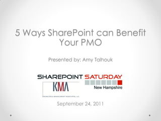 5 Ways SharePoint can Benefit
         Your PMO
       Presented by: Amy Talhouk




          September 24, 2011
 