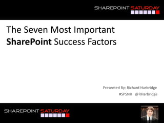 The Seven Most Important
SharePoint Success Factors
#SPSNH @RHarbridge
Presented By: Richard Harbridge
 