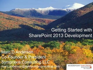 Getting Started with
                 SharePoint 2013 Development


Marc D Anderson
Co-Founder & President
Sympraxis Consulting LLC
marc.anderson@sympraxisconsulting.com
 