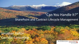 “Can You Handle It?”
         SharePoint and Contract Lifecycle Management



Jonathan Ralton
Corridor Consulting
 