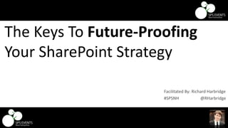 @RHarbridge #SPSNH
The Keys To Future-Proofing
Your SharePoint Strategy
#SPSNH @RHarbridge
Facilitated By: Richard Harbridge
 