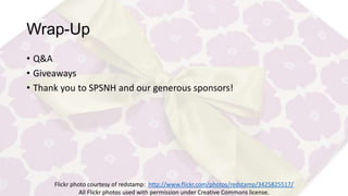 Wrap-Up
• Q&A
• Giveaways
• Thank you to SPSNH and our generous sponsors!
Flickr photo courtesy of redstamp: http://www.flickr.com/photos/redstamp/3425825517/
All Flickr photos used with permission under Creative Commons license.
 