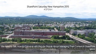 SharePoint Saturday New Hampshire 2015
#SPSNH
en.wikipedia.org
We Need to Talk: How to Converse with Regular People About Managing Their Content in SharePoint
Jonathan Ralton
All trademarks and registered trademarks are
the property of their respective owners.
 