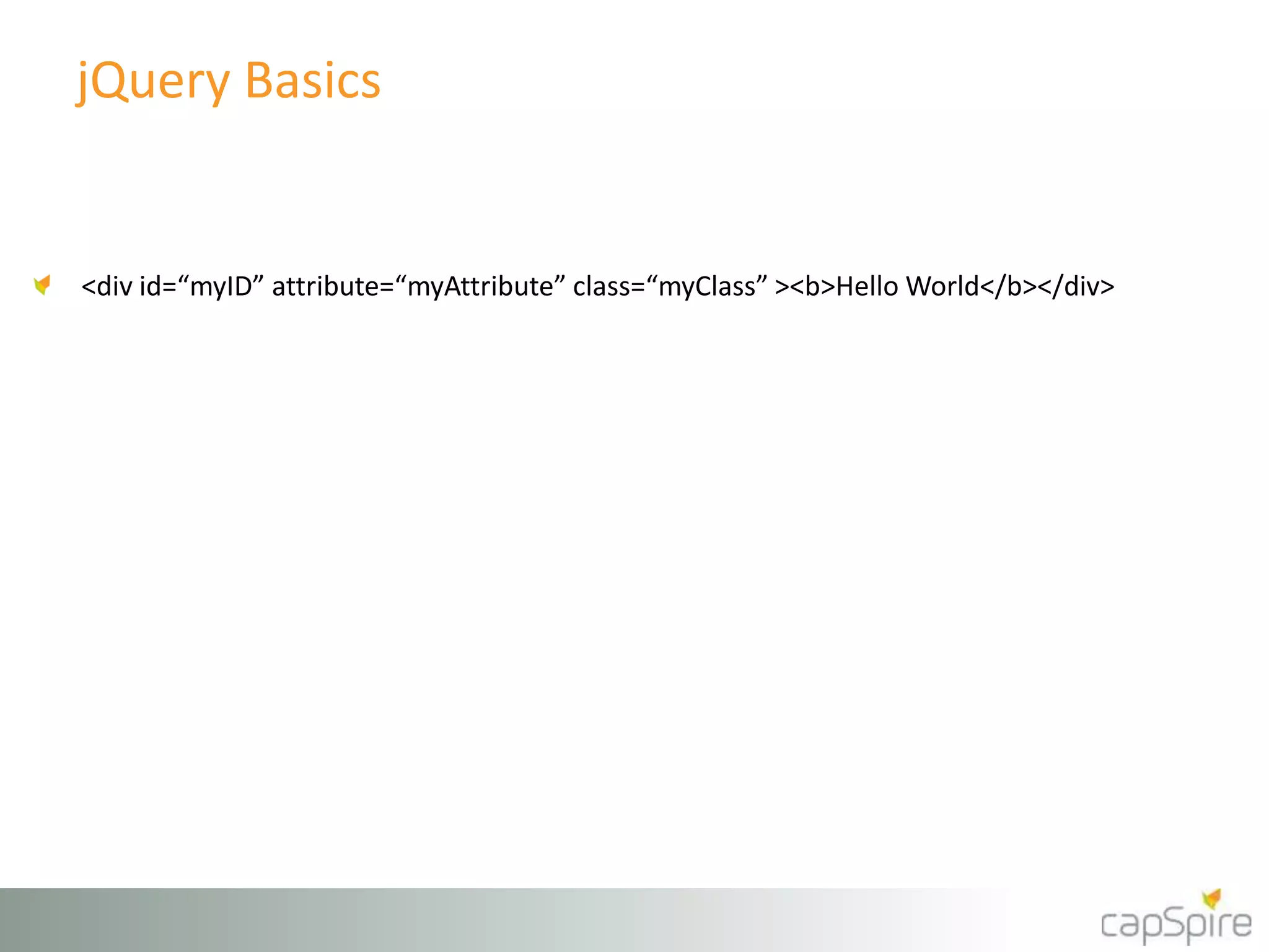 jQuery Basics 
<div id=“myID” attribute=“myAttribute” class=“myClass” ><b>Hello World</b></div> 
 