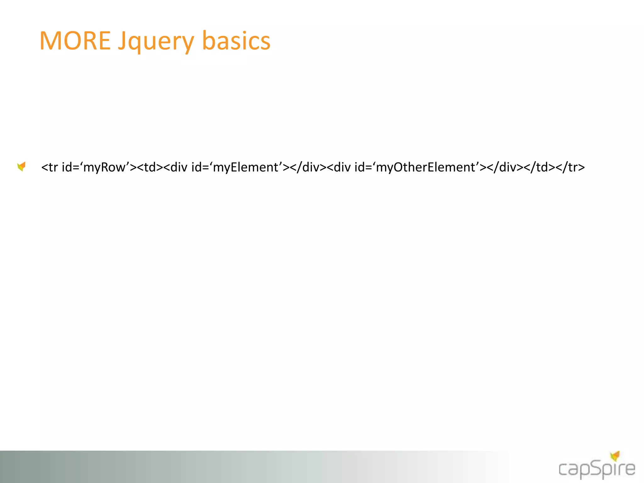 MORE Jquery basics 
<tr id=‘myRow’><td><div id=‘myElement’></div><div id=‘myOtherElement’></div></td></tr> 
 