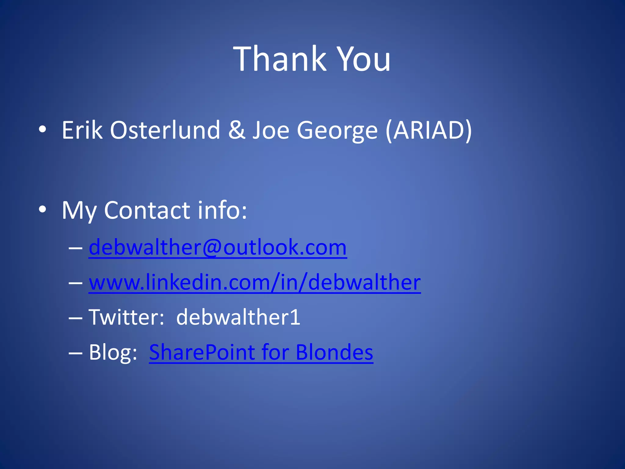 Thank You 
• Erik Osterlund & Joe George (ARIAD) 
• My Contact info: 
– debwalther@outlook.com 
– www.linkedin.com/in/debwalther 
– Twitter: debwalther1 
– Blog: SharePoint for Blondes 
