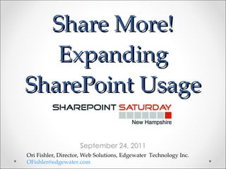 Share More! Expanding SharePoint Usage September 24, 2011 Ori Fishler, Director, Web Solutions, Edgewater  Technology Inc.  [email_address]   
