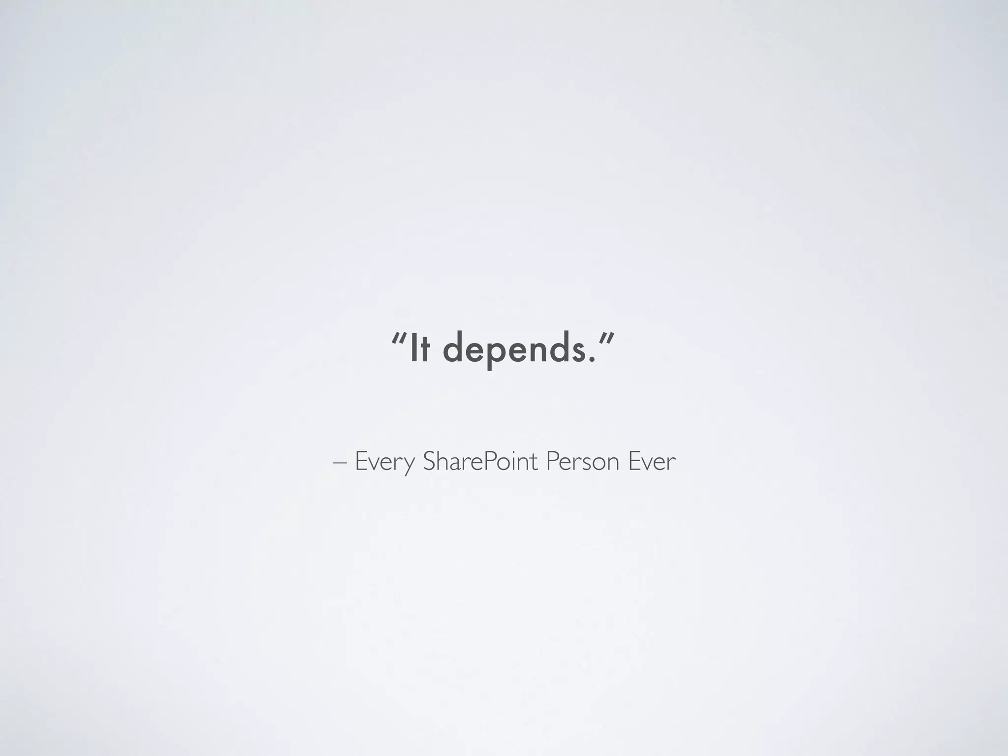 “It depends.”
– Every SharePoint Person Ever