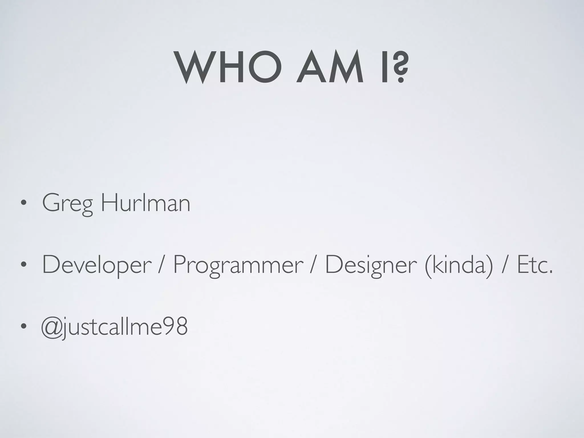 WHO AM I?
• Greg Hurlman
• Developer / Programmer / Designer (kinda) / Etc.
• @justcallme98