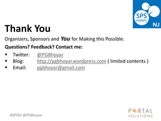 #SPSNJ @PGBhoyar
Questions? Feedback? Contact me:
 Twitter: @PGBhoyar
 Blog: http://pgbhoyar.wordpress.com ( limited contents )
 Email: pgbhoyar@gmail.com
Thank You
Organizers, Sponsors and You for Making this Possible.
 