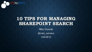 10 TIPS FOR MANAGING
SHAREPOINT SEARCH
Mike Oryszak
@next_connect
10/5/2013
 