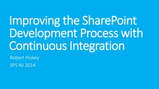 Improving the SharePoint
Development Process with
Continuous Integration
Robert Hiskey
SPS NJ 2014
 