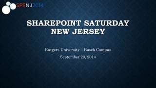 SHAREPOINT SATURDAY 
NEW JERSEY 
Rutgers University – Busch Campus 
September 20, 2014 
 