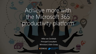 Achieve more with
the Microsoft 365
productivity platform
Mike van Zandwijk
Principal Consultant
Winvision | Odin Groep
 