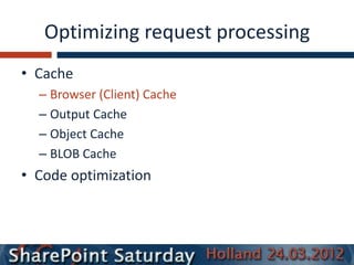 Optimizing request processing
• Cache
  – Browser (Client) Cache
  – Output Cache
  – Object Cache
  – BLOB Cache
• Code optimization
 