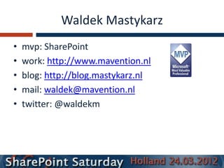 Waldek Mastykarz
•   mvp: SharePoint
•   work: http://www.mavention.nl
•   blog: http://blog.mastykarz.nl
•   mail: waldek@mavention.nl
•   twitter: @waldekm
 