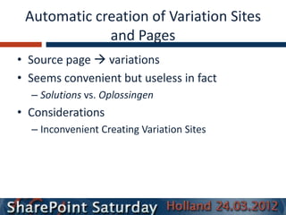 Automatic creation of Variation Sites
             and Pages
• Source page  variations
• Seems convenient but useless in fact
  – Solutions vs. Oplossingen
• Considerations
  – Inconvenient Creating Variation Sites
 