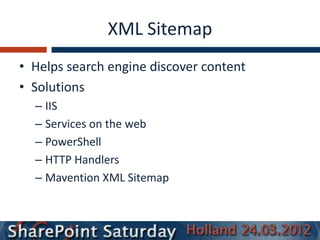 XML Sitemap
• Helps search engine discover content
• Solutions
  – IIS
  – Services on the web
  – PowerShell
  – HTTP Handlers
  – Mavention XML Sitemap
 