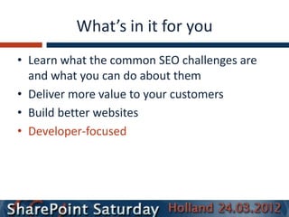 What’s in it for you
• Learn what the common SEO challenges are
  and what you can do about them
• Deliver more value to your customers
• Build better websites
• Developer-focused
 