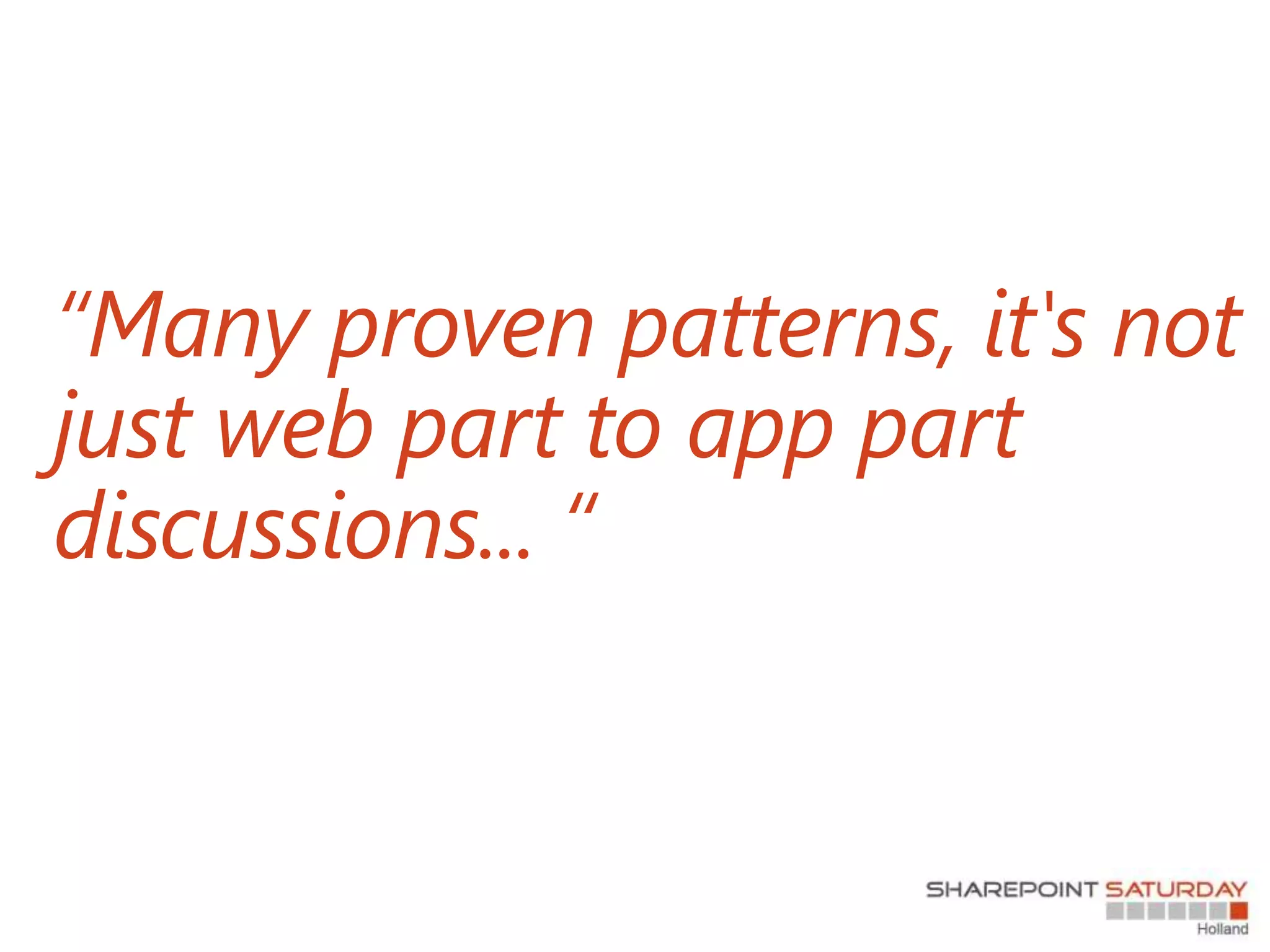 “Many proven patterns, it's not
just web part to app part
discussions... “
 