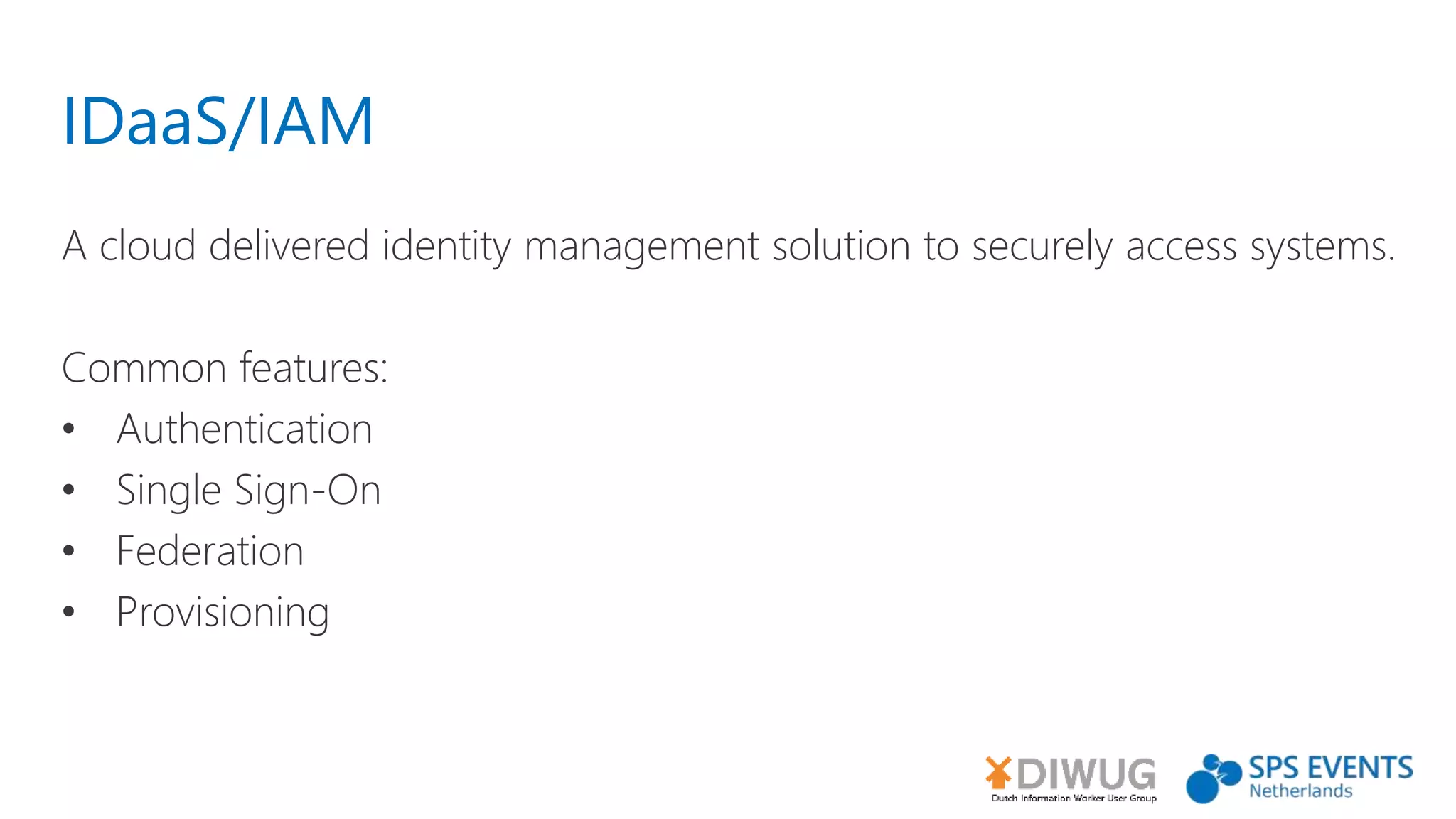 IDaaS/IAM
A cloud delivered identity management solution to securely access systems.
Common features:
• Authentication
• Single Sign-On
• Federation
• Provisioning
 