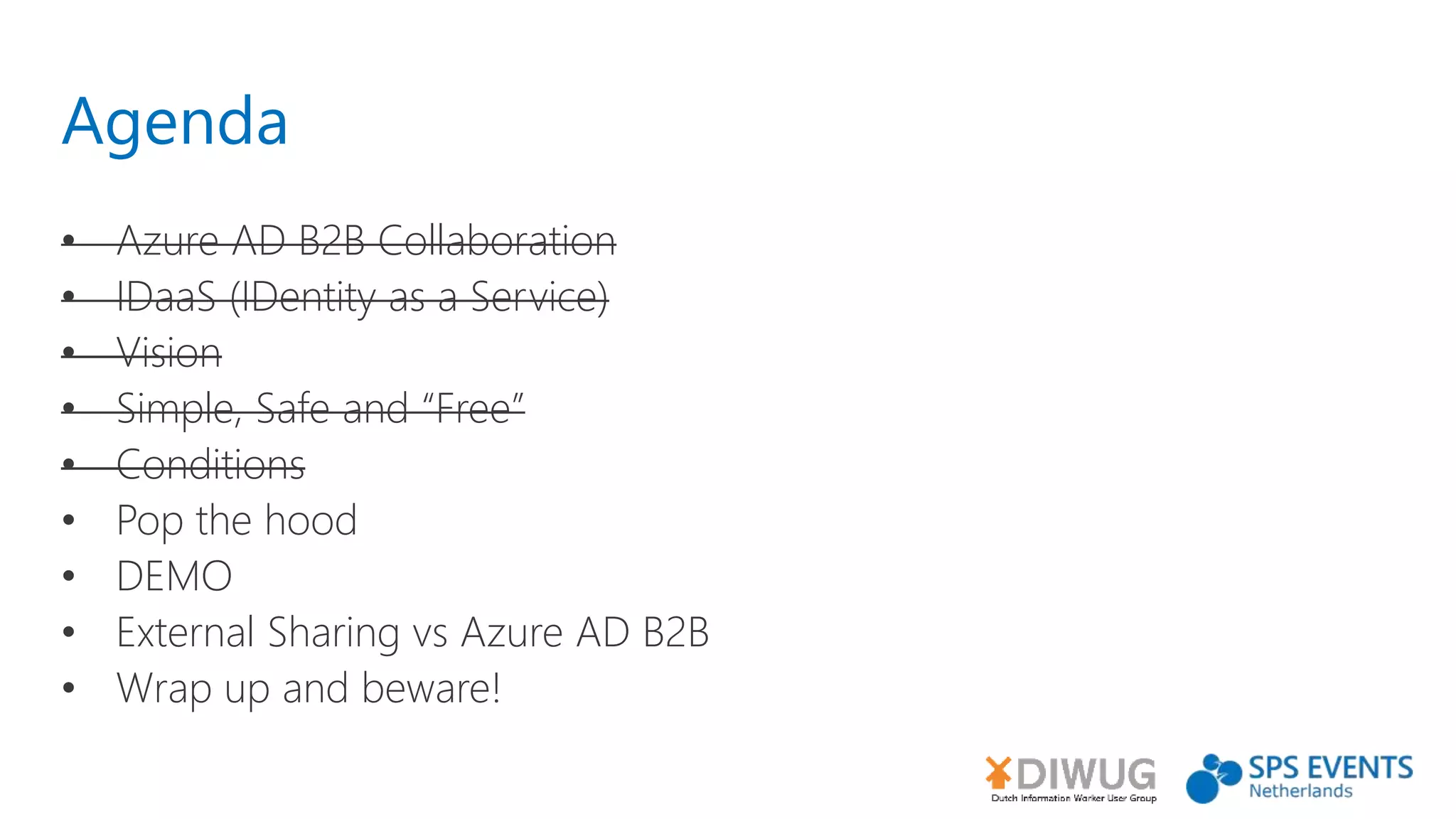 Agenda
• Azure AD B2B Collaboration
• IDaaS (IDentity as a Service)
• Vision
• Simple, Safe and “Free”
• Conditions
• Pop the hood
• DEMO
• External Sharing vs Azure AD B2B
• Wrap up and beware!
 