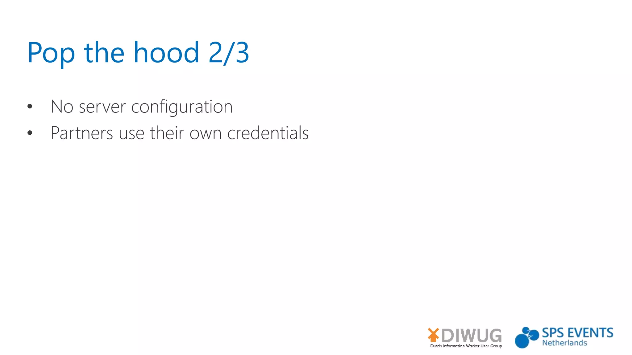 Pop the hood 2/3
• No server configuration
• Partners use their own credentials
 