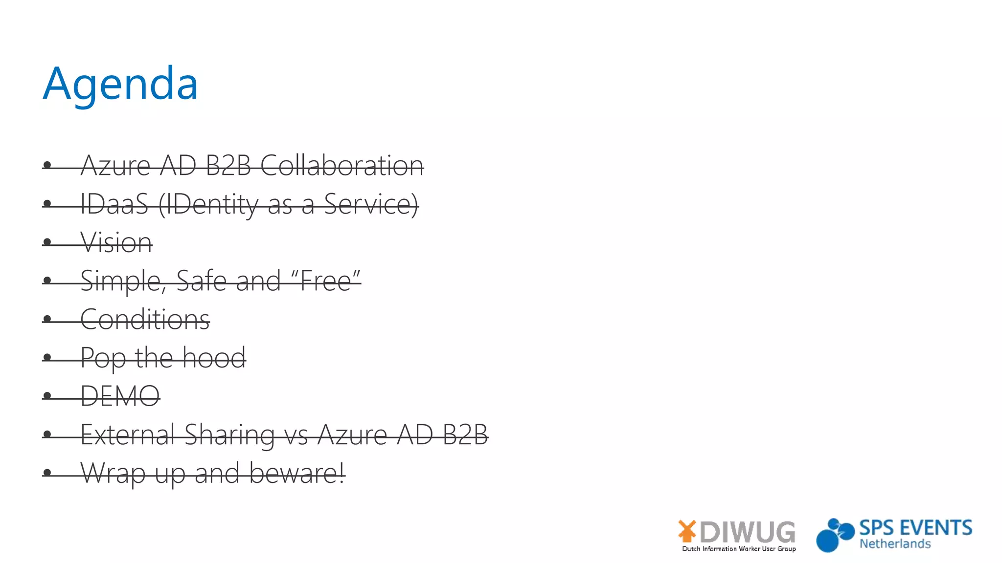 Agenda
• Azure AD B2B Collaboration
• IDaaS (IDentity as a Service)
• Vision
• Simple, Safe and “Free”
• Conditions
• Pop the hood
• DEMO
• External Sharing vs Azure AD B2B
• Wrap up and beware!
 