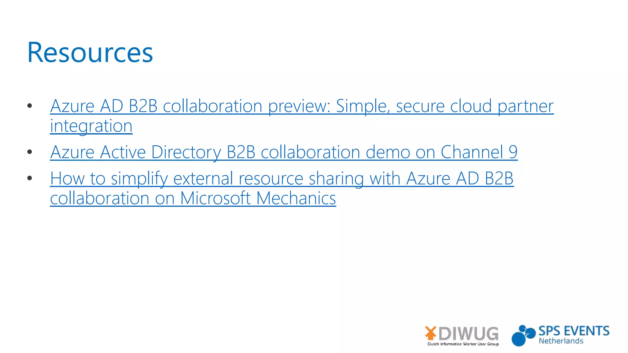 Resources
• Azure AD B2B collaboration preview: Simple, secure cloud partner
integration
• Azure Active Directory B2B collaboration demo on Channel 9
• How to simplify external resource sharing with Azure AD B2B
collaboration on Microsoft Mechanics
 