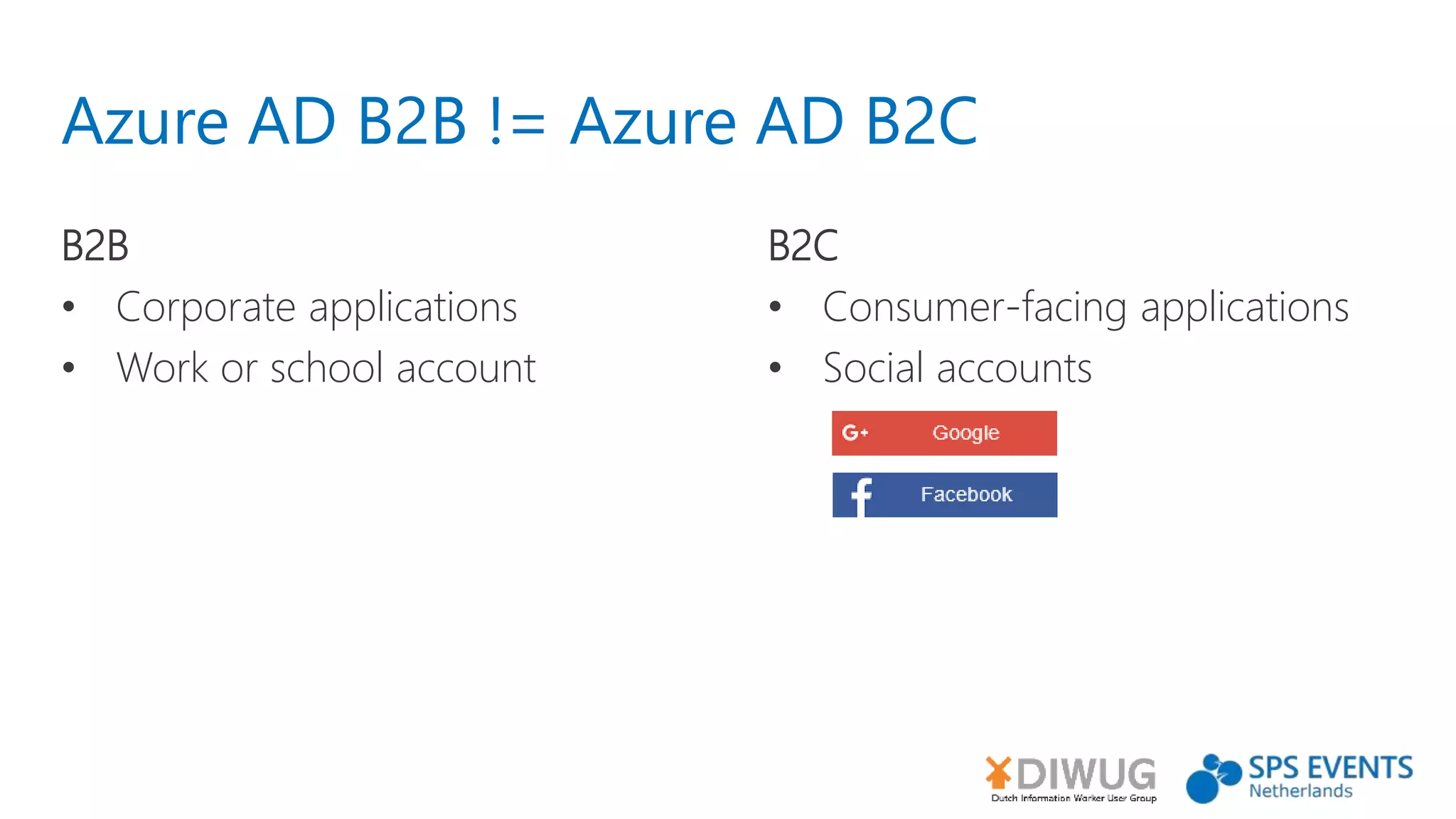 Azure AD B2B != Azure AD B2C
B2B
• Corporate applications
• Work or school account
B2C
• Consumer-facing applications
• Social accounts
 
