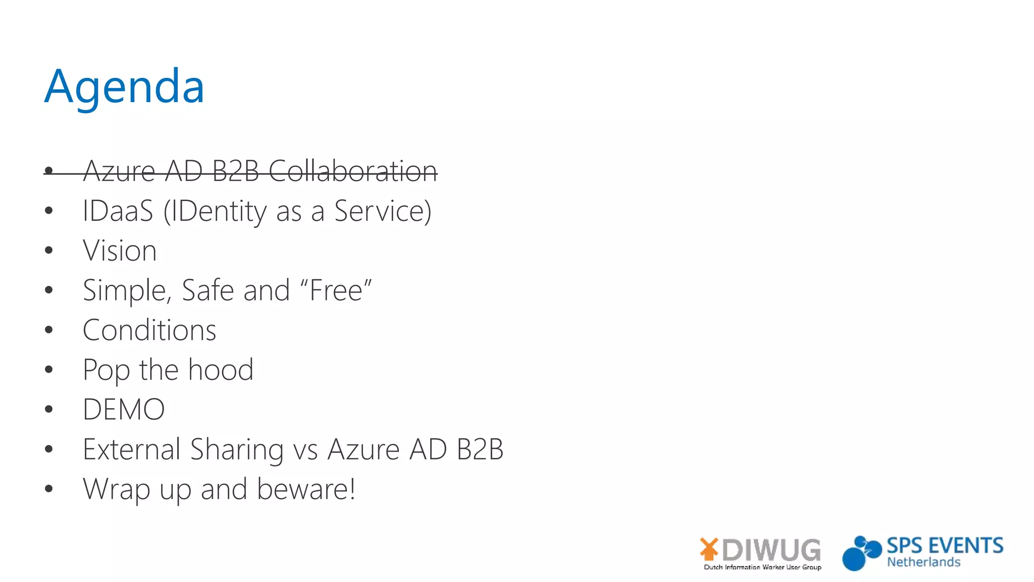 Agenda
• Azure AD B2B Collaboration
• IDaaS (IDentity as a Service)
• Vision
• Simple, Safe and “Free”
• Conditions
• Pop the hood
• DEMO
• External Sharing vs Azure AD B2B
• Wrap up and beware!
 